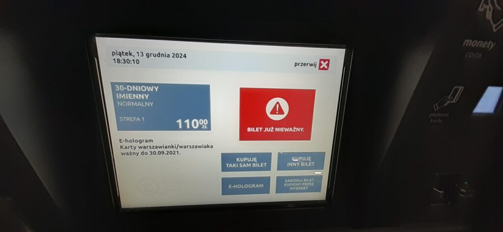 2024-12-13_183012 Today's message on a ticket machine with Tomasz's ZTM card in Warsaw. Earlier Tomasz had a Varsovian (KW) ticket since 2014. In 2022 and 2023, he used public transport on a single tickets. This year same and also have at least 2 invoices for a 30-day tickets, October-December 2024. Copyright by ZTM Warsaw, FILE TO PRINT Tomasz Siniak